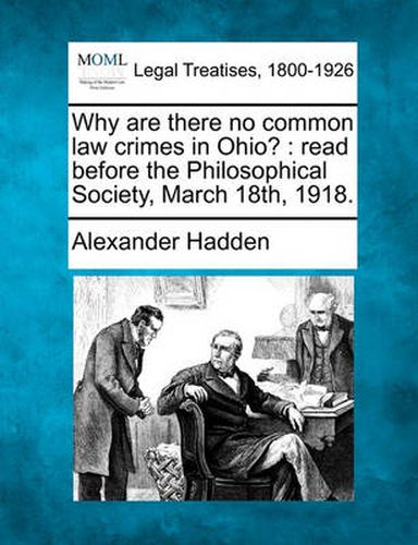 Cover image for Why Are There No Common Law Crimes in Ohio?: Read Before the Philosophical Society, March 18th, 1918.