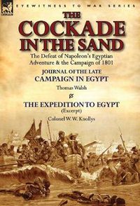 Cover image for The Cockade in the Sand: The Defeat of Napoleon's Egyptian Adventure & the Campaign of 1801-Journal of the Late Campaign in Egypt by Thomas Wal