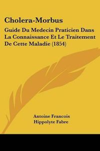 Cover image for Cholera-Morbus: Guide Du Medecin Praticien Dans La Connaissance Et Le Traitement de Cette Maladie (1854)