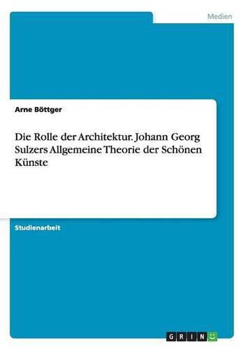 Die Rolle der Architektur. Johann Georg Sulzers Allgemeine Theorie der Schoenen Kunste