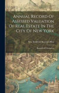 Cover image for Annual Record Of Assessed Valuation Of Real Estate In The City Of New York