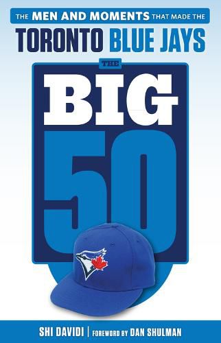 The Big 50: Toronto Blue Jays: The Men and Moments that Made the Toronto Blue Jays