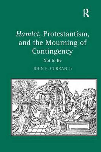 Cover image for Hamlet, Protestantism, and the Mourning of Contingency: Not to Be