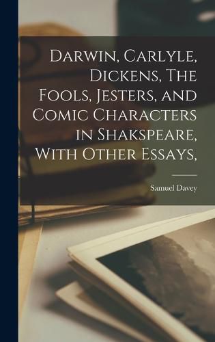 Cover image for Darwin, Carlyle, Dickens, The Fools, Jesters, and Comic Characters in Shakspeare, With Other Essays,