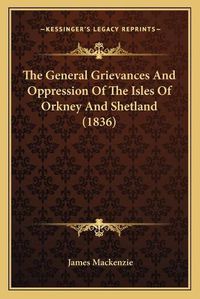 Cover image for The General Grievances and Oppression of the Isles of Orkney and Shetland (1836)