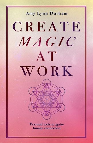 Create Magic At Work: Practical Tools To Ignite Human Connection