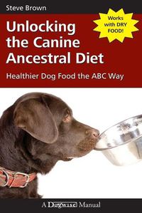 Cover image for Unlocking the Canine Ancestral Diet: Healthier Dog Food the ABC Way