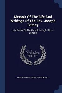 Cover image for Memoir of the Life and Writings of the REV. Joseph Ivimey: Late Pastor of the Church in Eagle Street, London