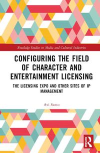 Cover image for Configuring the Field of Character and Entertainment Licensing: The Licensing Expo and Other Sites of IP Management