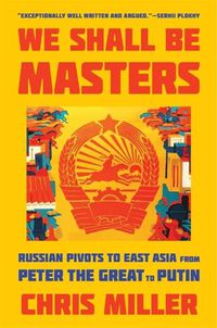 Cover image for We Shall Be Masters: Russian Pivots to East Asia from Peter the Great to Putin