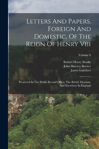 Letters And Papers, Foreign And Domestic, Of The Reign Of Henry Viii