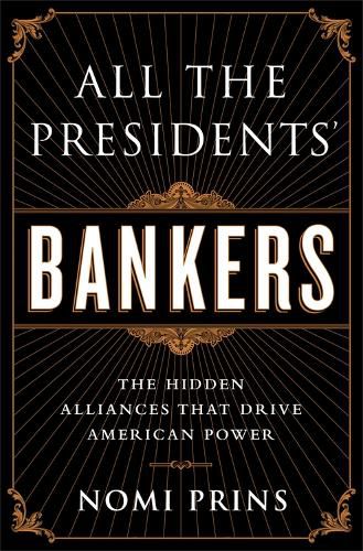 Cover image for All the Presidents' Bankers: The Hidden Alliances that Drive American Power