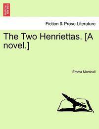 Cover image for The Two Henriettas. [A Novel.]