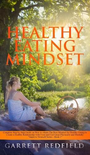 Cover image for Healthy Eating Mindset: Complete Step-by-Step Guide on How to Obtain the Best Mindset for Healthy Eating to Create a Healthy Relationship with Food and Feel Great Physically and Mentally