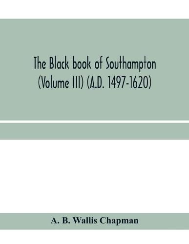 Cover image for The Black book of Southampton (Volume III) (A.D. 1497-1620)