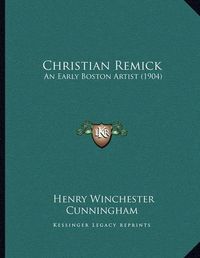 Cover image for Christian Remick: An Early Boston Artist (1904)