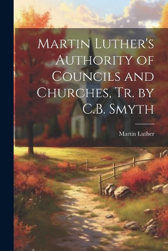 Cover image for Martin Luther's Authority of Councils and Churches, Tr. by C.B. Smyth