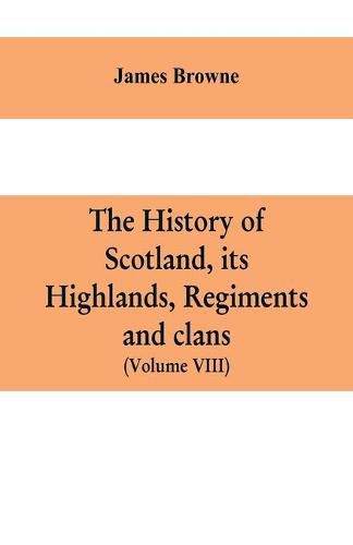 Cover image for The history of Scotland, its Highlands, regiments and clans (Volume VIII)