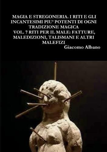 Magia Pratica E Stregoneria. I Riti E Gli Incantesimi Piu' Potenti Di Ogni Tradizione Magica Vol. 7 Riti Per Il Male