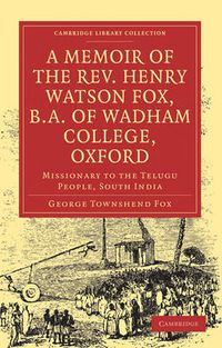 Cover image for A Memoir of the Rev. Henry Watson Fox, B.A. of Wadham College, Oxford: Missionary to the Telugu People, South India