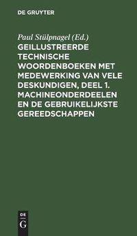 Cover image for Geillustreerde Technische Woordenboeken Met Medewerking Van Vele Deskundigen, Deel 1. Machineonderdeelen En de Gebruikelijkste Gereedschappen