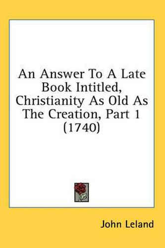 Cover image for An Answer to a Late Book Intitled, Christianity as Old as the Creation, Part 1 (1740)