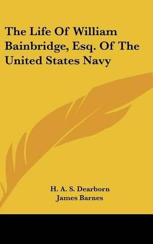 The Life of William Bainbridge, Esq. of the United States Navy