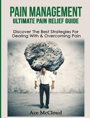 Cover image for Pain Management: Ultimate Pain Relief Guide: Discover The Best Strategies For Dealing With & Overcoming Pain