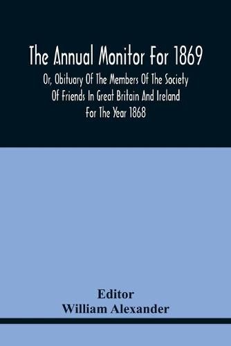 The Annual Monitor For 1869 Or, Obituary Of The Members Of The Society Of Friends In Great Britain And Ireland For The Year 1868