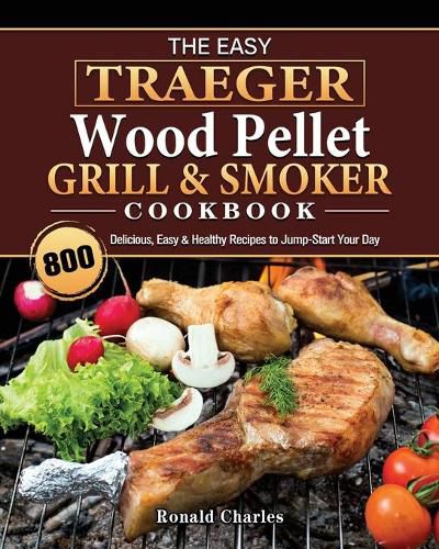 Cover image for The Easy Traeger Wood Pellet Grill & Smoker Cookbook: 800 Delicious, Easy & Healthy Recipes to Jump-Start Your Day