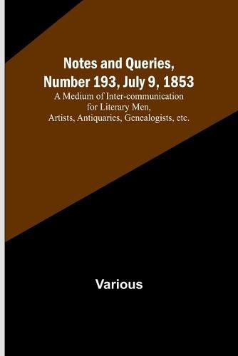 Cover image for Notes and Queries, Number 193, July 9, 1853; A Medium of Inter-communication for Literary Men, Artists, Antiquaries, Genealogists, etc.