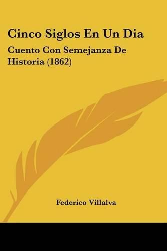 Cover image for Cinco Siglos En Un Dia: Cuento Con Semejanza de Historia (1862)