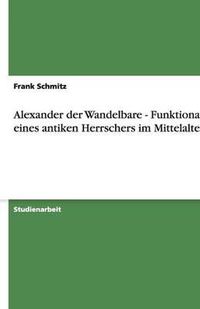 Cover image for Alexander der Wandelbare - Funktionalitat eines antiken Herrschers im Mittelalter