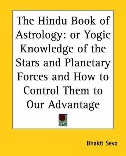 Cover image for The Hindu Book of Astrology: or Yogic Knowledge of the Stars and Planetary Forces and How to Control Tham to Our Advantage