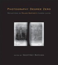 Cover image for Photography Degree Zero: Reflections on Roland Barthes's <i>Camera Lucida</i>