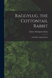 Cover image for Raggylug, the Cottontail Rabbit [microform]: and Other Animal Stories