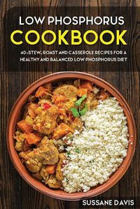 Cover image for Low Phosphorus Cookbook: 40+Stew, Roast and Casserole recipes for a healthy and balanced Low Phosphorus diet