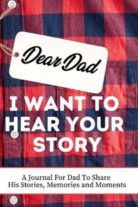 Cover image for Dear Dad. I Want To Hear Your Story: A Guided Memory Journal to Share The Stories, Memories and Moments That Have Shaped Dad's Life 7 x 10 inch