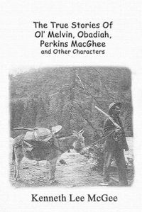 Cover image for The True Stories Of Ol' Melvin, Obadiah, Perkins MacGhee and Other Characters