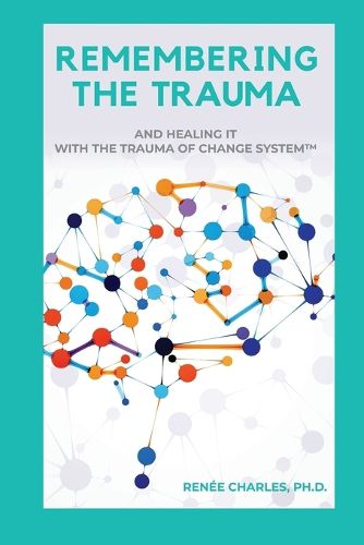 Cover image for Remembering the Trauma: And Healing It with the Trauma of Change System