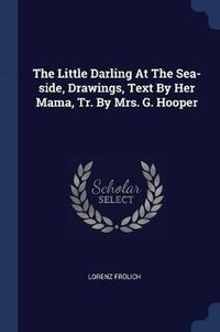 Cover image for The Little Darling at the Sea-Side, Drawings, Text by Her Mama, Tr. by Mrs. G. Hooper