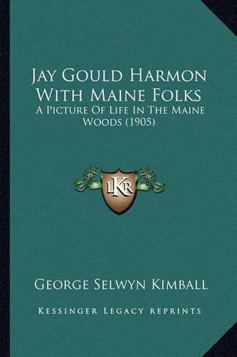 Jay Gould Harmon with Maine Folks Jay Gould Harmon with Maine Folks: A Picture of Life in the Maine Woods (1905) a Picture of Life in the Maine Woods (1905)