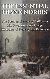 Cover image for The Essential Frank Norris: The Octopus, a Story of California: The Pit, a Story of Chicago: McTeague, a Story of San Francisco