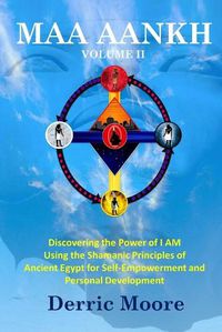 Cover image for Maa Aankh Vol. II: Discovering the Power of I AM Using the Shamanic Principles of Ancient Egypt for Self-Empowerment and Personal Development