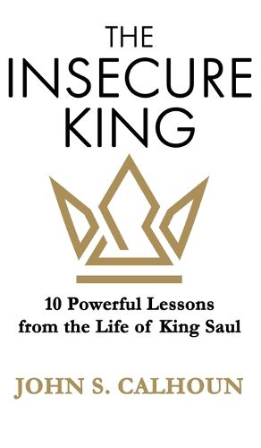 Cover image for The Insecure King: 10 Powerful Lessons from the Life of King Saul