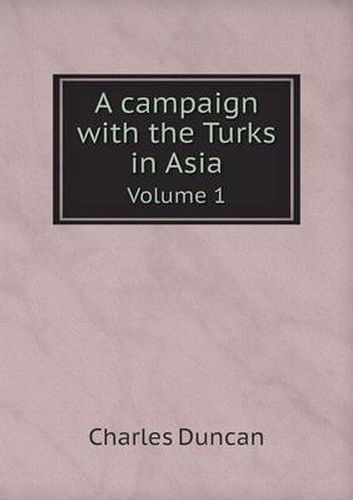 Cover image for A campaign with the Turks in Asia Volume 1