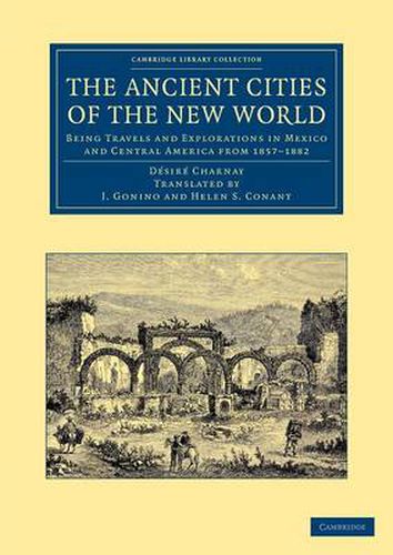 Cover image for The Ancient Cities of the New World: Being Travels and Explorations in Mexico and Central America from 1857-1882