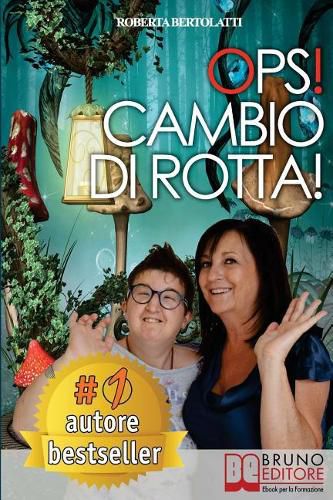 Cover image for Ops! Cambio Di Rotta!: Come l'Esperienza di Vita con una Figlia Disabile Puo Aiutare a Migliorare la Vita di Altre Persone nella Stessa Situazione