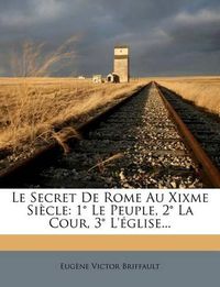 Cover image for Le Secret de Rome Au Xixme Si Cle: 1 Le Peuple, 2 La Cour, 3 L' Glise...