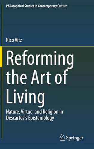 Cover image for Reforming the Art of Living: Nature, Virtue, and Religion in Descartes's Epistemology